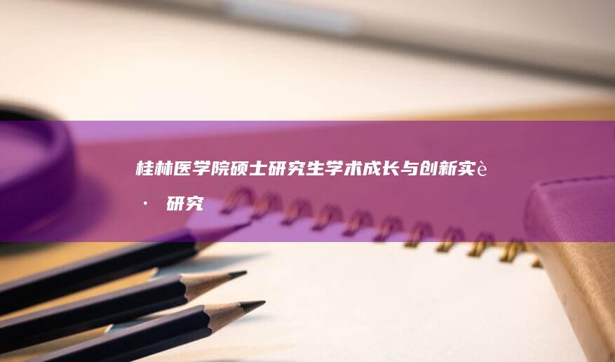 桂林医学院硕士研究生学术成长与创新实践研究